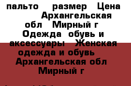 пальто 44 размер › Цена ­ 700 - Архангельская обл., Мирный г. Одежда, обувь и аксессуары » Женская одежда и обувь   . Архангельская обл.,Мирный г.